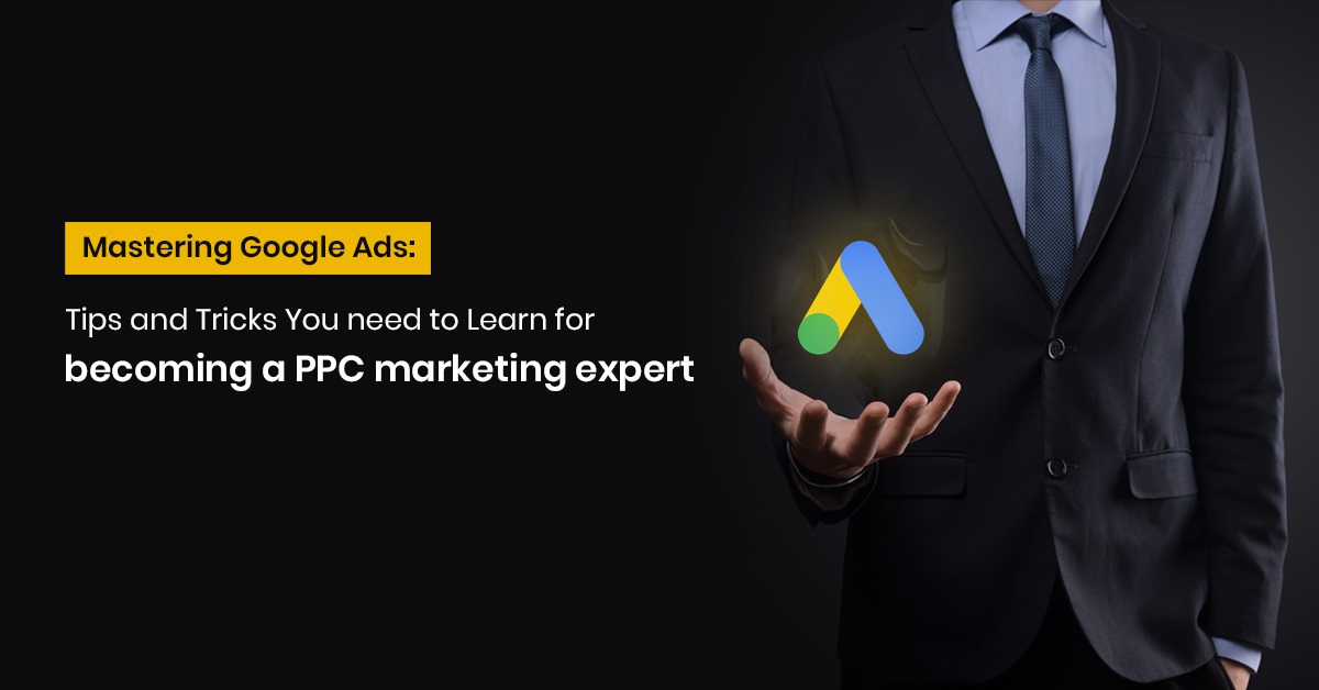 Mastering Google Ads: Tips and Tricks You need to Learn for becoming a PPC marketing expert 